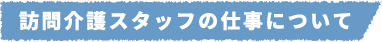 訪問介護スタッフの仕事について